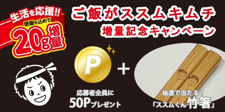 ご飯がススムキムチ 増量記念キャンペーン実施中！