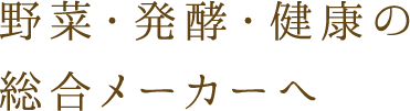 野菜・発酵・健康の総合メーカーへ