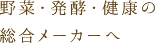 野菜・発酵・健康の総合メーカーへ