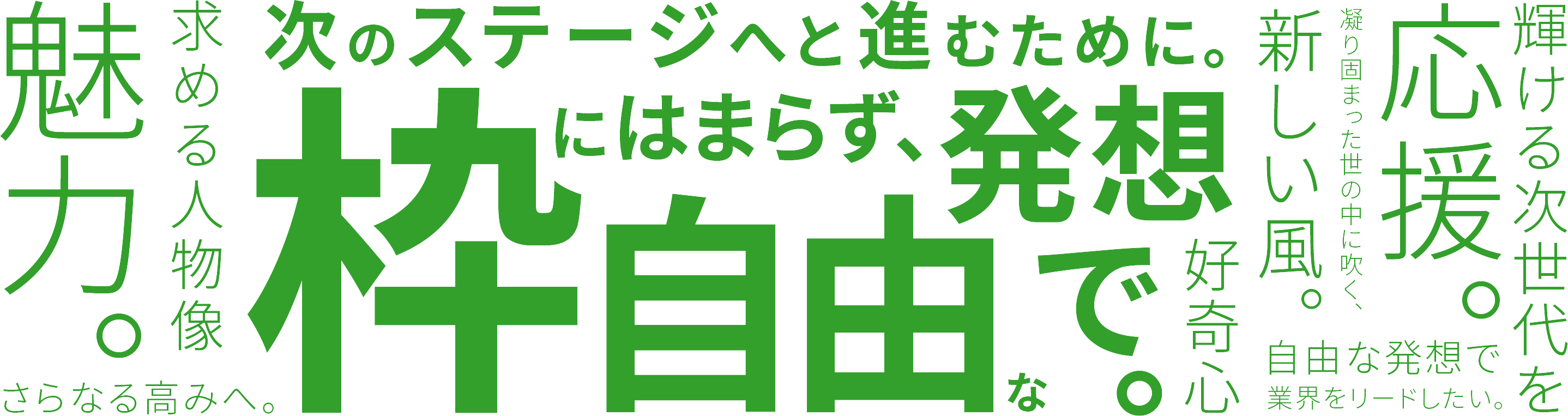 次のステージへと進むために。枠にはまらず自由な発想で。